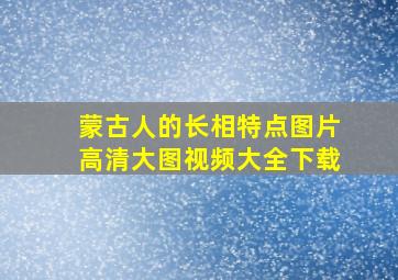 蒙古人的长相特点图片高清大图视频大全下载