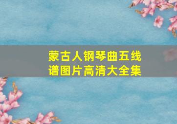 蒙古人钢琴曲五线谱图片高清大全集