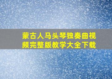 蒙古人马头琴独奏曲视频完整版教学大全下载