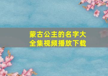 蒙古公主的名字大全集视频播放下载