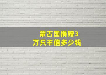 蒙古国捐赠3万只羊值多少钱