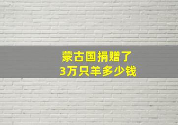 蒙古国捐赠了3万只羊多少钱