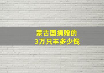 蒙古国捐赠的3万只羊多少钱