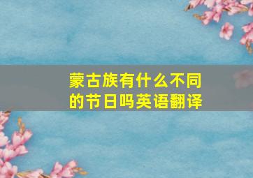 蒙古族有什么不同的节日吗英语翻译