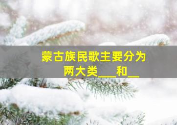 蒙古族民歌主要分为两大类___和__