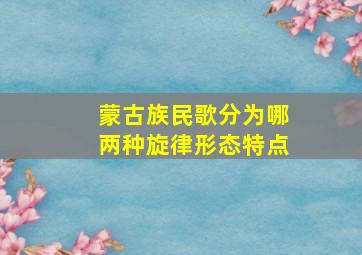 蒙古族民歌分为哪两种旋律形态特点