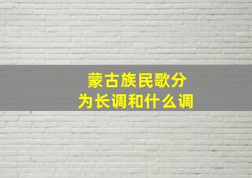 蒙古族民歌分为长调和什么调