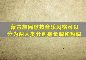 蒙古族民歌按音乐风格可以分为两大类分别是长调和短调