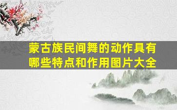 蒙古族民间舞的动作具有哪些特点和作用图片大全