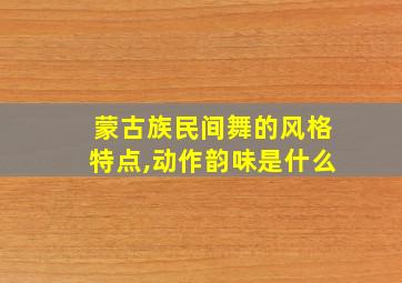 蒙古族民间舞的风格特点,动作韵味是什么