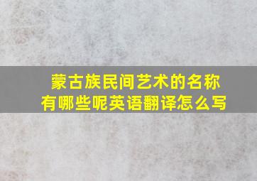 蒙古族民间艺术的名称有哪些呢英语翻译怎么写