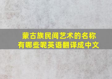 蒙古族民间艺术的名称有哪些呢英语翻译成中文