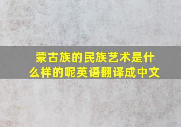 蒙古族的民族艺术是什么样的呢英语翻译成中文