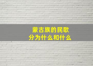 蒙古族的民歌分为什么和什么