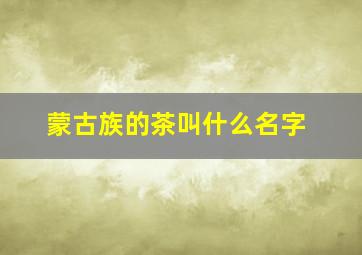 蒙古族的茶叫什么名字