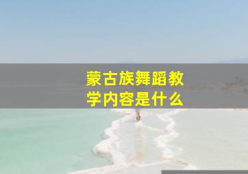 蒙古族舞蹈教学内容是什么