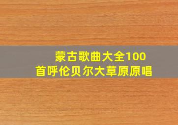 蒙古歌曲大全100首呼伦贝尔大草原原唱