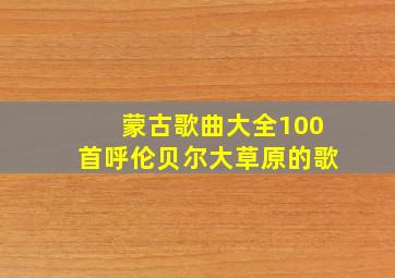 蒙古歌曲大全100首呼伦贝尔大草原的歌