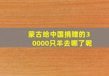 蒙古给中国捐赠的30000只羊去哪了呢