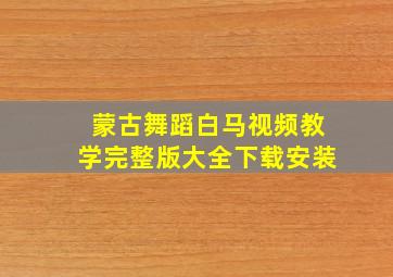 蒙古舞蹈白马视频教学完整版大全下载安装