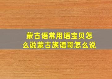 蒙古语常用语宝贝怎么说蒙古族语哥怎么说