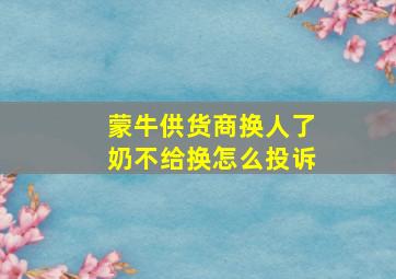 蒙牛供货商换人了奶不给换怎么投诉