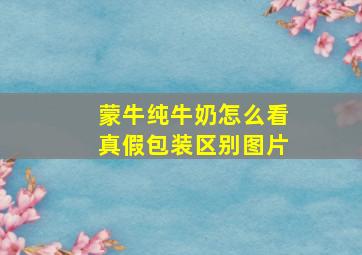 蒙牛纯牛奶怎么看真假包装区别图片