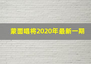 蒙面唱将2020年最新一期