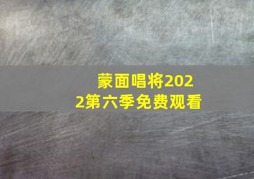 蒙面唱将2022第六季免费观看