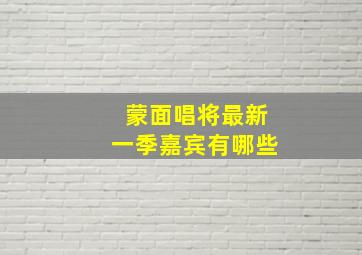 蒙面唱将最新一季嘉宾有哪些