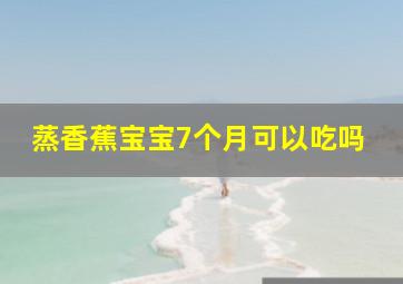 蒸香蕉宝宝7个月可以吃吗