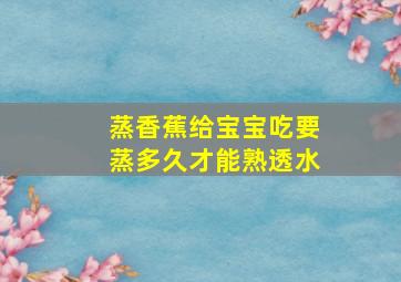 蒸香蕉给宝宝吃要蒸多久才能熟透水