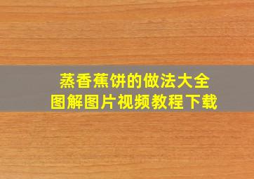 蒸香蕉饼的做法大全图解图片视频教程下载