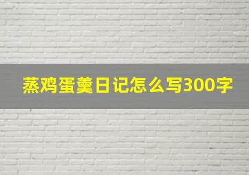 蒸鸡蛋羹日记怎么写300字