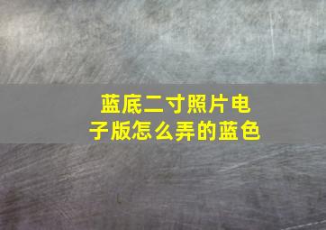 蓝底二寸照片电子版怎么弄的蓝色