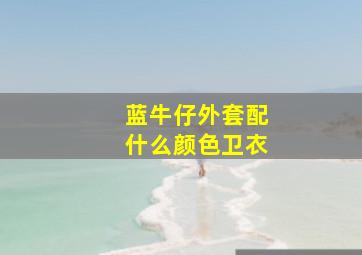 蓝牛仔外套配什么颜色卫衣