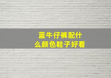 蓝牛仔裤配什么颜色鞋子好看