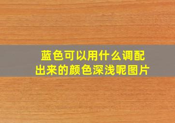 蓝色可以用什么调配出来的颜色深浅呢图片