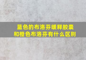 蓝色的布洛芬缓释胶囊和橙色布洛芬有什么区别