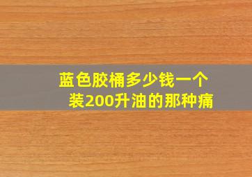 蓝色胶桶多少钱一个装200升油的那种痛