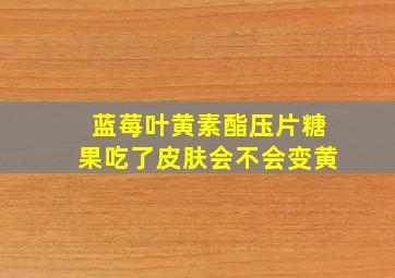 蓝莓叶黄素酯压片糖果吃了皮肤会不会变黄