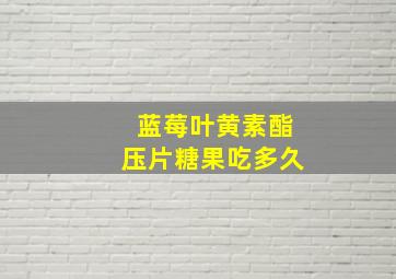 蓝莓叶黄素酯压片糖果吃多久