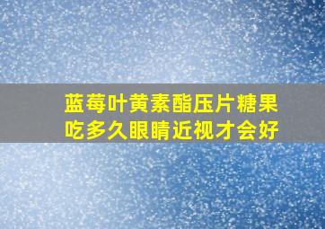 蓝莓叶黄素酯压片糖果吃多久眼睛近视才会好