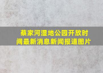 蔡家河湿地公园开放时间最新消息新闻报道图片