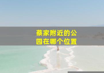 蔡家附近的公园在哪个位置