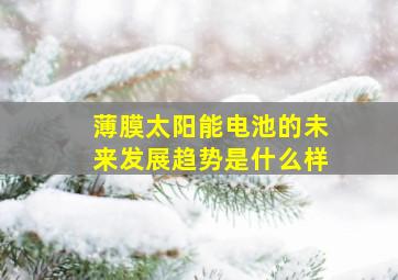 薄膜太阳能电池的未来发展趋势是什么样