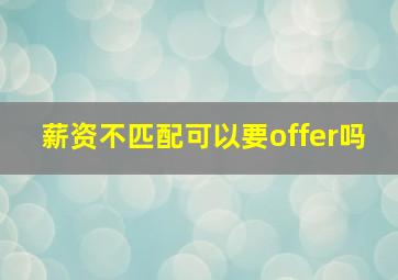 薪资不匹配可以要offer吗