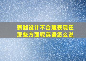 薪酬设计不合理表现在那些方面呢英语怎么说