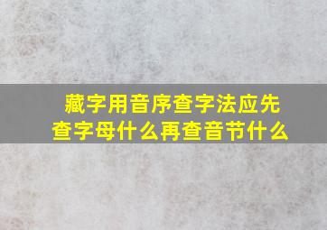 藏字用音序查字法应先查字母什么再查音节什么