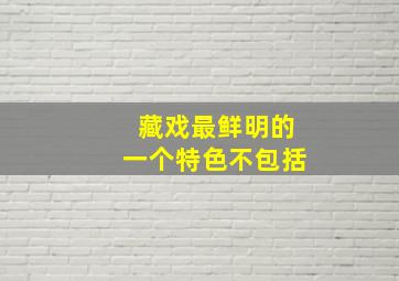 藏戏最鲜明的一个特色不包括